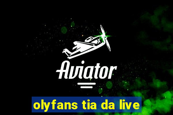 olyfans tia da live